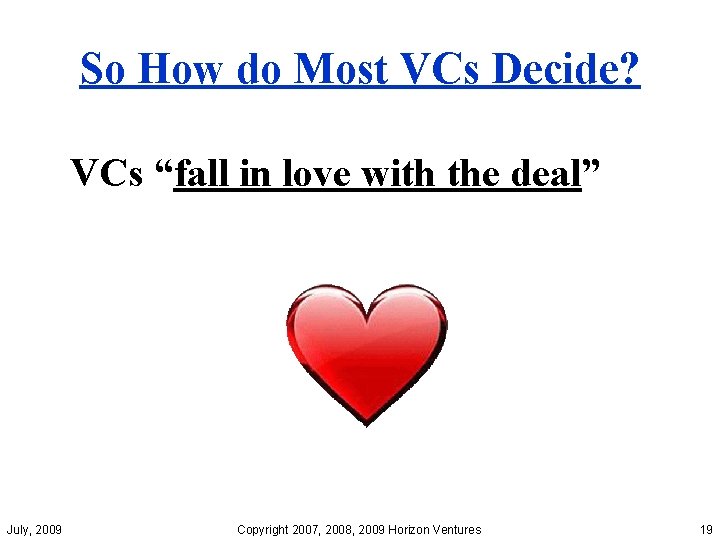 So How do Most VCs Decide? VCs “fall in love with the deal” July,