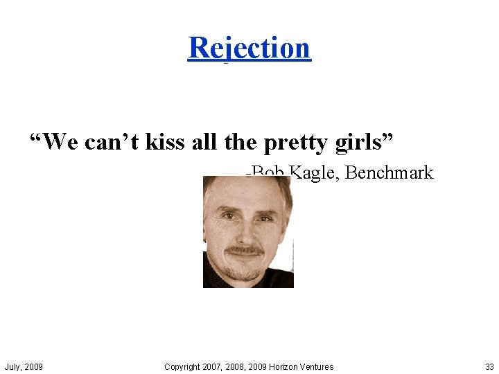 Rejection “We can’t kiss all the pretty girls” -Bob Kagle, Benchmark July, 2009 Copyright