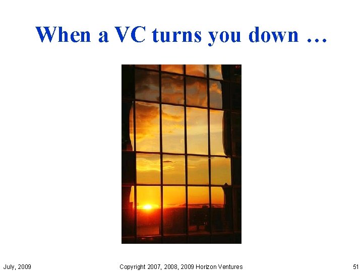 When a VC turns you down … July, 2009 Copyright 2007, 2008, 2009 Horizon