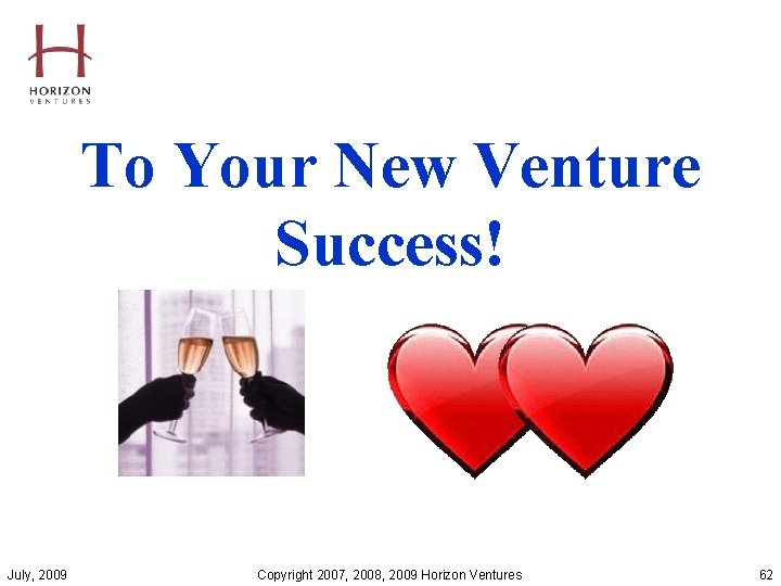 To Your New Venture Success! July, 2009 Copyright 2007, 2008, 2009 Horizon Ventures 62