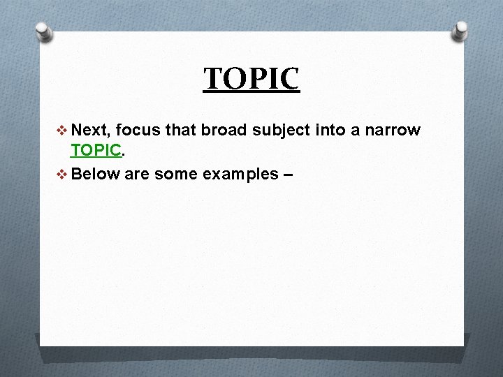 TOPIC v Next, focus that broad subject into a narrow TOPIC. v Below are