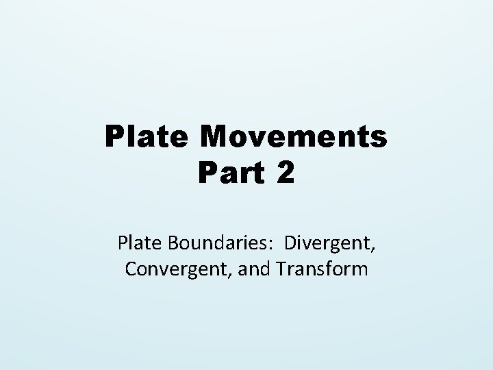 Plate Movements Part 2 Plate Boundaries: Divergent, Convergent, and Transform 