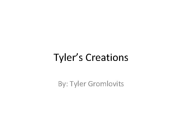 Tyler’s Creations By: Tyler Gromlovits 