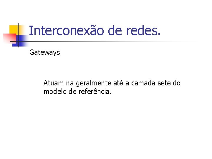 Interconexão de redes. Gateways Atuam na geralmente até a camada sete do modelo de