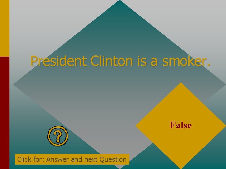 President Clinton is a smoker. False Click for: Answer and next Question 