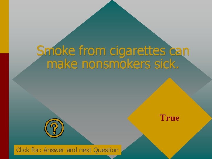 Smoke from cigarettes can make nonsmokers sick. True Click for: Answer and next Question