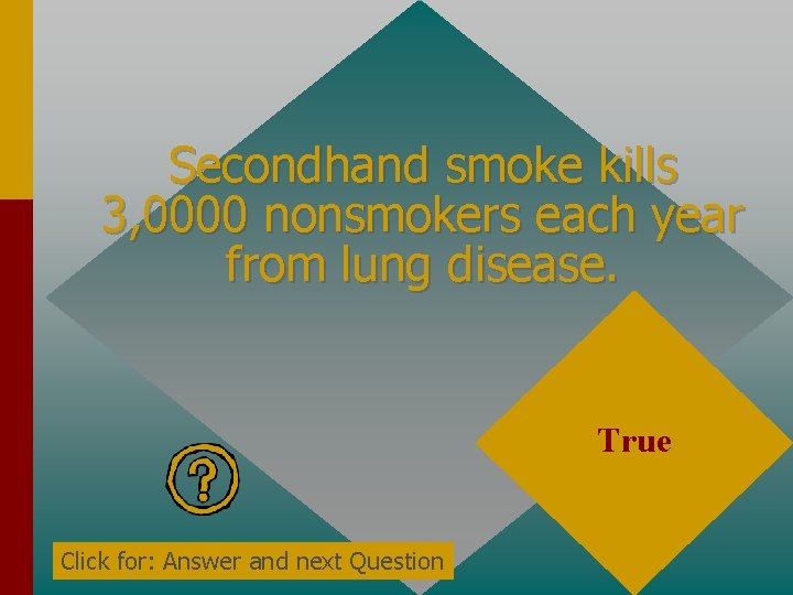 Secondhand smoke kills 3, 0000 nonsmokers each year from lung disease. True Click for: