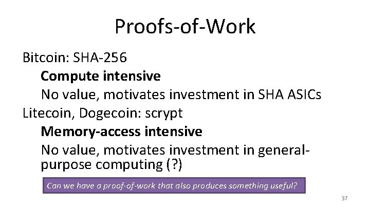 Proofs-of-Work Bitcoin: SHA-256 Compute intensive No value, motivates investment in SHA ASICs Litecoin, Dogecoin: