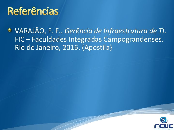 Referências VARAJÃO, F. F. . Gerência de Infraestrutura de TI. FIC – Faculdades Integradas