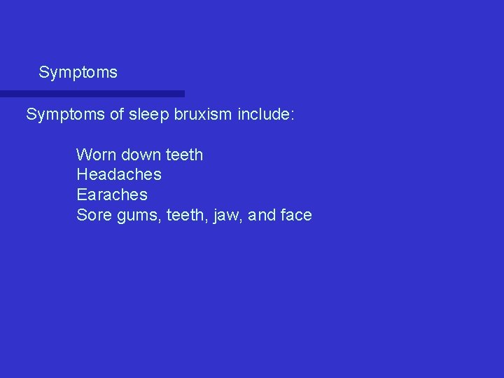Symptoms of sleep bruxism include: Worn down teeth Headaches Earaches Sore gums, teeth, jaw, Symptoms of sleep bruxism include: Worn down teeth Headaches Earaches Sore gums, teeth, jaw,