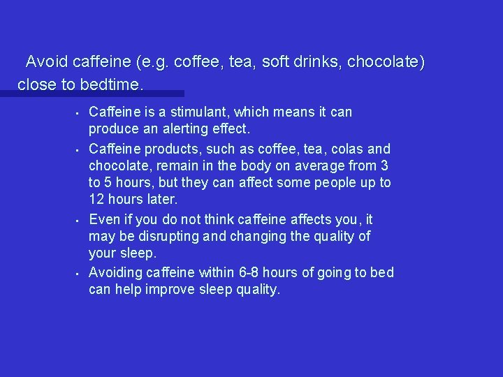 Avoid caffeine (e. g. coffee, tea, soft drinks, chocolate) close to bedtime. • • Avoid caffeine (e. g. coffee, tea, soft drinks, chocolate) close to bedtime. • •