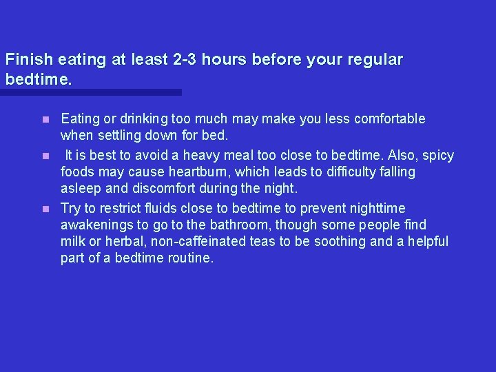 Finish eating at least 2 -3 hours before your regular bedtime. Eating or drinking Finish eating at least 2 -3 hours before your regular bedtime. Eating or drinking