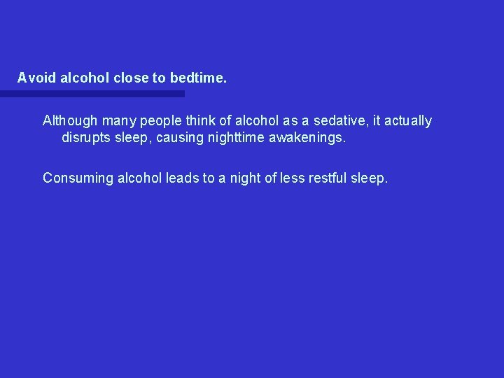 Avoid alcohol close to bedtime. Although many people think of alcohol as a sedative, Avoid alcohol close to bedtime. Although many people think of alcohol as a sedative,