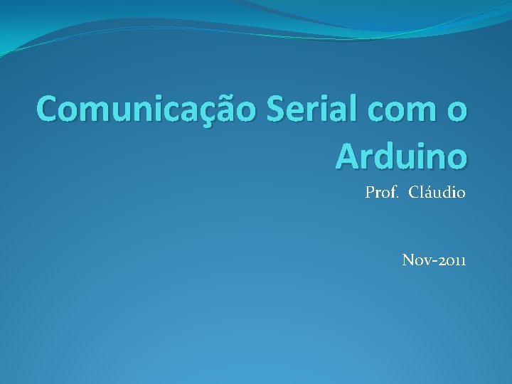 Comunicação Serial com o Arduino Prof. Cláudio Nov-2011 