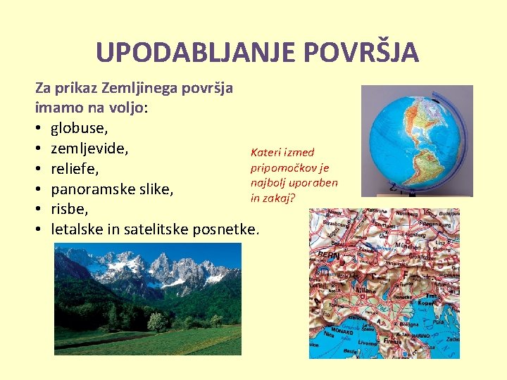 UPODABLJANJE POVRŠJA Za prikaz Zemljinega površja imamo na voljo: • globuse, • zemljevide, Kateri