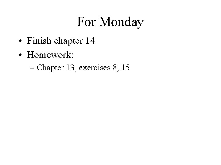 For Monday • Finish chapter 14 • Homework: – Chapter 13, exercises 8, 15