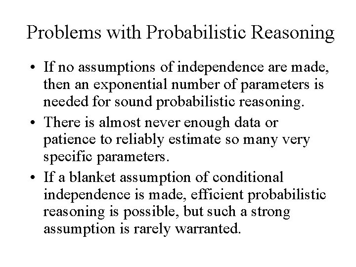 Problems with Probabilistic Reasoning • If no assumptions of independence are made, then an