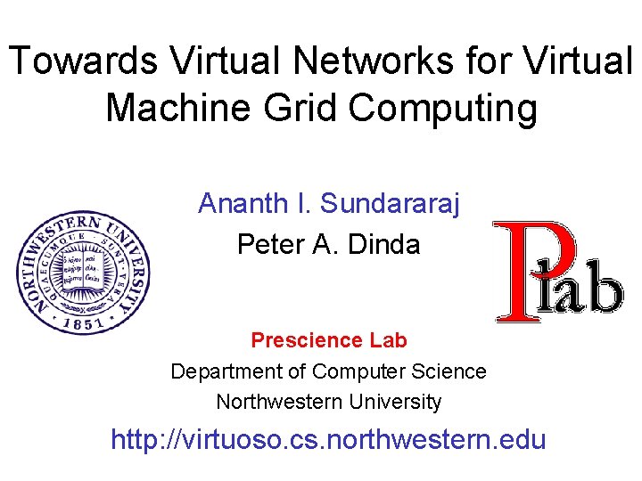 Towards Virtual Networks for Virtual Machine Grid Computing Ananth I. Sundararaj Peter A. Dinda