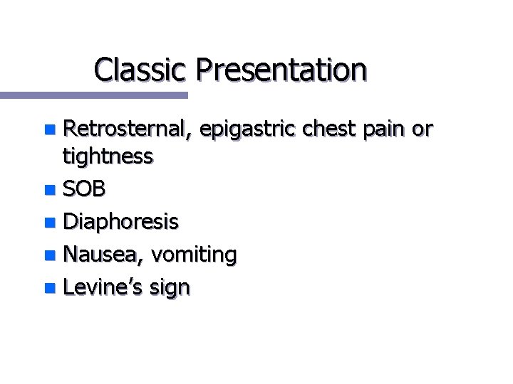 Classic Presentation Retrosternal, epigastric chest pain or tightness n SOB n Diaphoresis n Nausea,