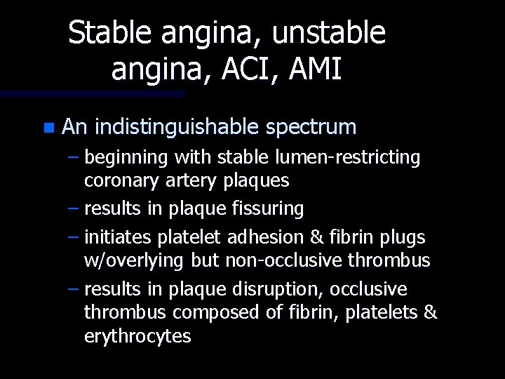 Stable angina, unstable angina, ACI, AMI n An indistinguishable spectrum – beginning with stable