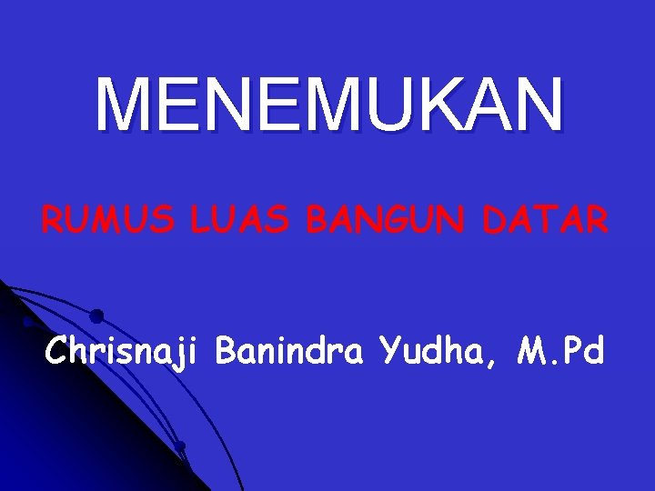 MENEMUKAN RUMUS LUAS BANGUN DATAR Chrisnaji Banindra Yudha, M. Pd 