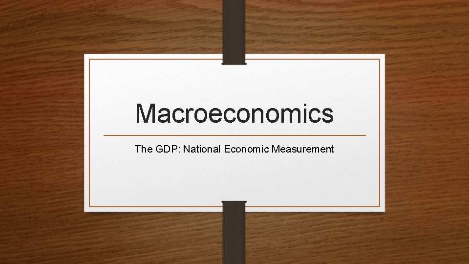 Macroeconomics The GDP: National Economic Measurement 