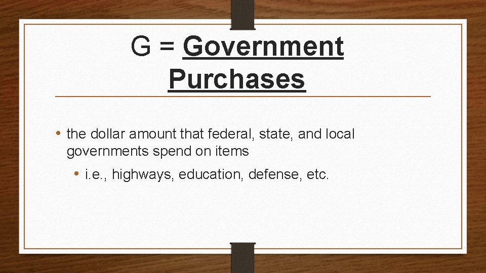 G = Government Purchases • the dollar amount that federal, state, and local governments