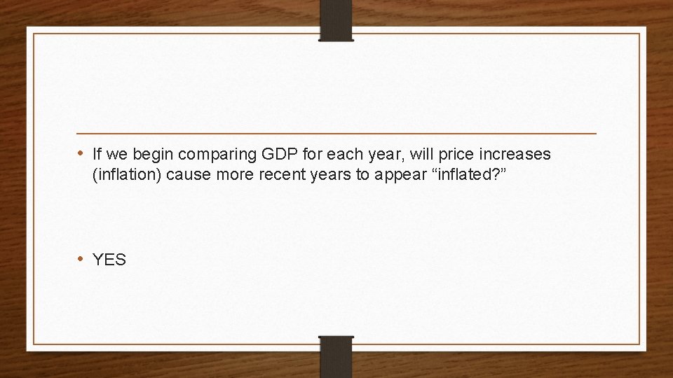  • If we begin comparing GDP for each year, will price increases (inflation)