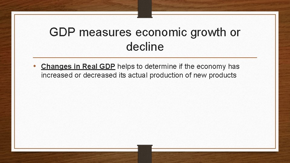 GDP measures economic growth or decline • Changes in Real GDP helps to determine