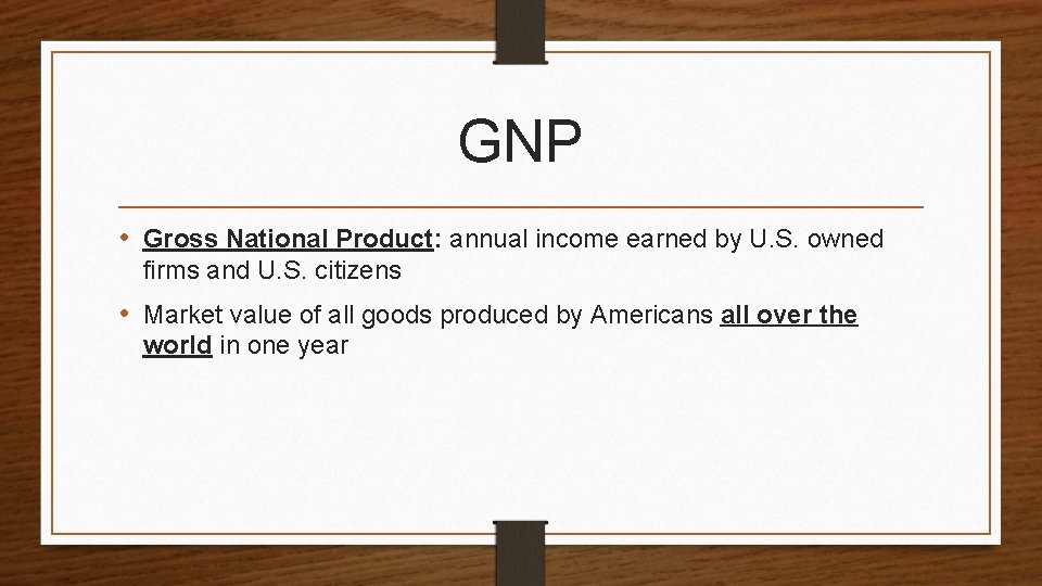 GNP • Gross National Product: annual income earned by U. S. owned firms and
