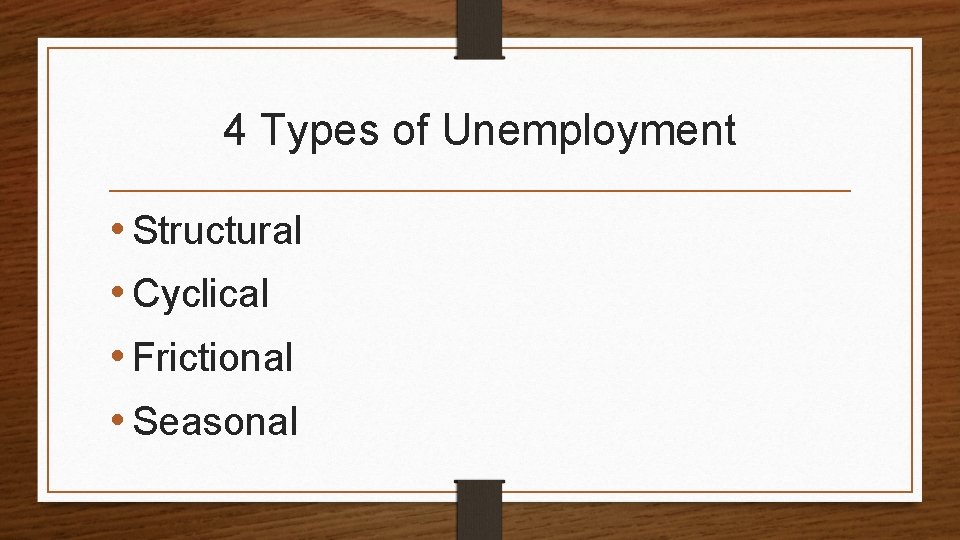 4 Types of Unemployment • Structural • Cyclical • Frictional • Seasonal 