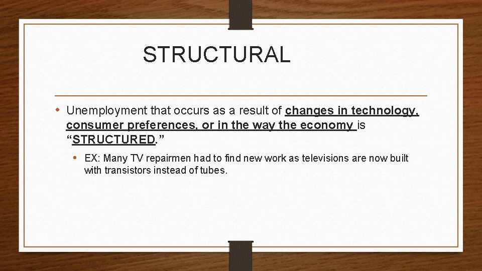 STRUCTURAL • Unemployment that occurs as a result of changes in technology, consumer preferences,