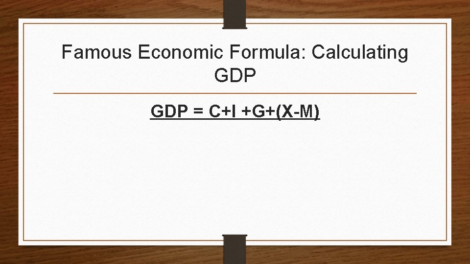 Famous Economic Formula: Calculating GDP = C+I +G+(X-M) 