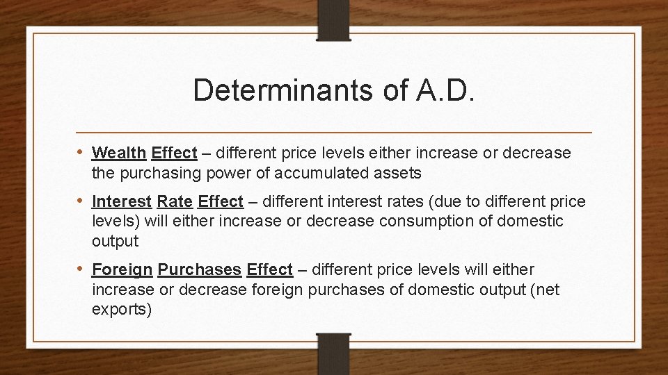 Determinants of A. D. • Wealth Effect – different price levels either increase or