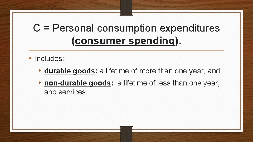 C = Personal consumption expenditures (consumer spending). • Includes: • durable goods: a lifetime