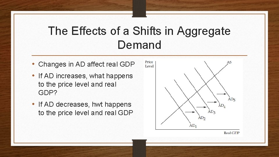 The Effects of a Shifts in Aggregate Demand • Changes in AD affect real