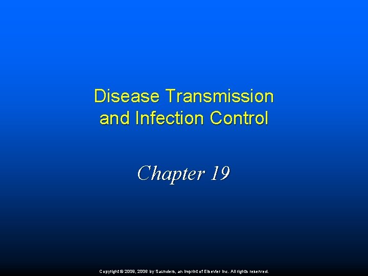 Disease Transmission and Infection Control Chapter 19 Copyright © 2009, 2006 by Saunders, an