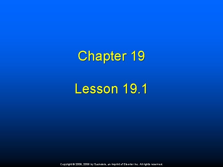 Chapter 19 Lesson 19. 1 Copyright © 2009, 2006 by Saunders, an imprint of