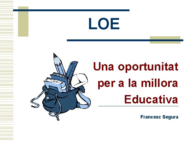 LOE Una oportunitat per a la millora Educativa Francesc Segura 