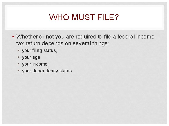 WHO MUST FILE? • Whether or not you are required to file a federal