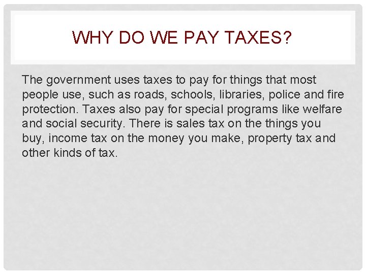 WHY DO WE PAY TAXES? The government uses taxes to pay for things that