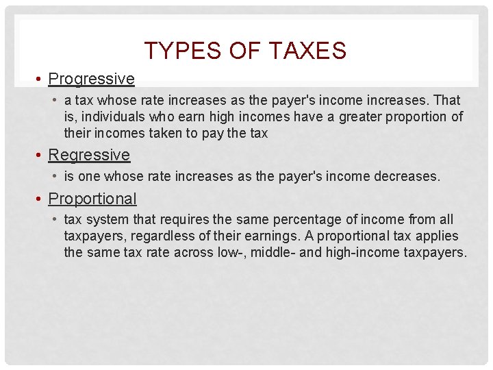 TYPES OF TAXES • Progressive • a tax whose rate increases as the payer's