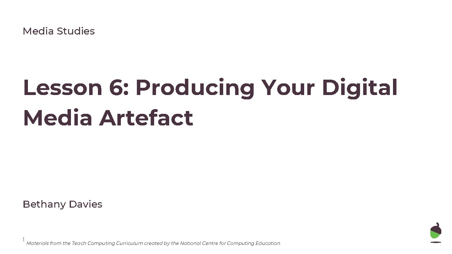 Media Studies Lesson 6: Producing Your Digital Media Artefact Bethany Davies 1 Materials from