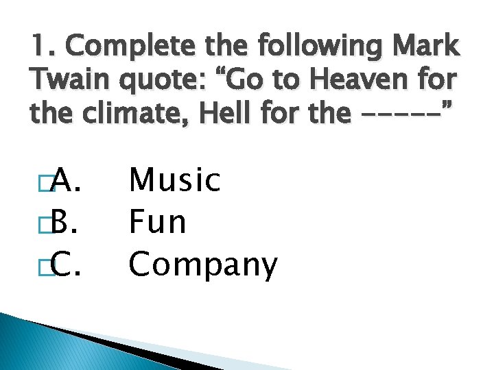 1. Complete the following Mark Twain quote: “Go to Heaven for the climate, Hell