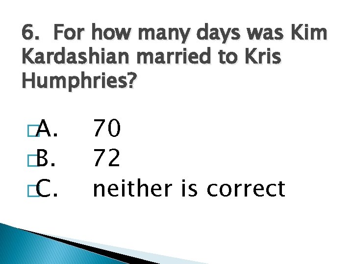 6. For how many days was Kim Kardashian married to Kris Humphries? �A. �B.