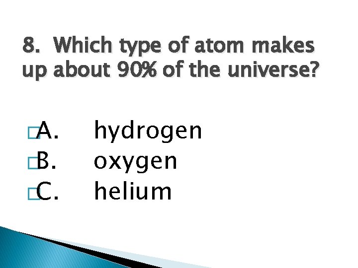 8. Which type of atom makes up about 90% of the universe? �A. �B.