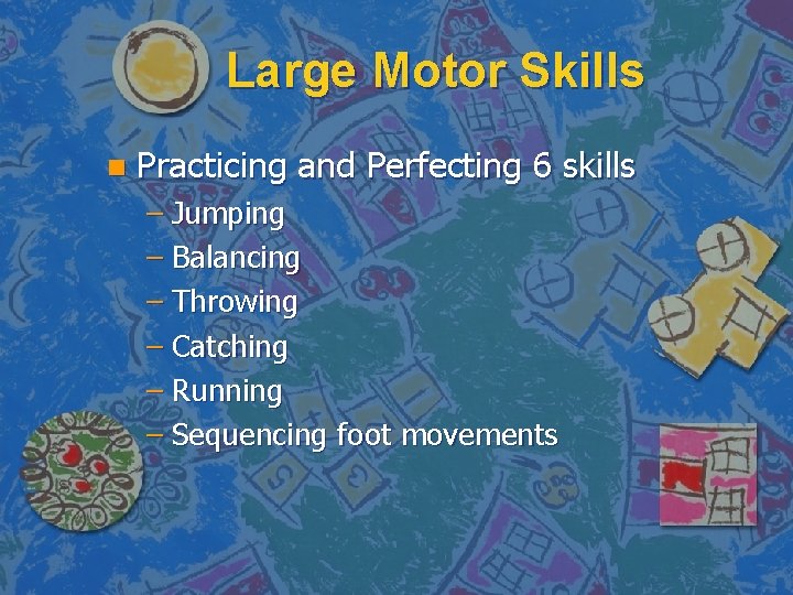 Large Motor Skills n Practicing and Perfecting 6 skills – Jumping – Balancing –