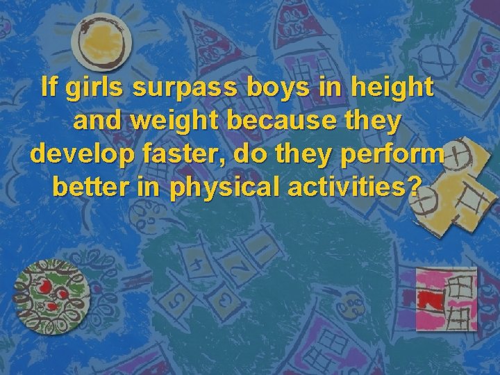 If girls surpass boys in height and weight because they develop faster, do they