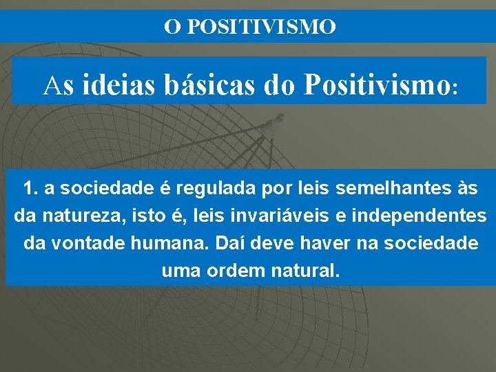 O POSITIVISMO As ideias básicas do Positivismo: 1. a sociedade é regulada por leis