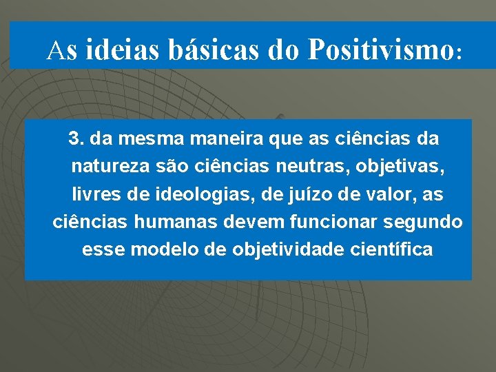 As ideias básicas do Positivismo: 3. da mesma maneira que as ciências da natureza